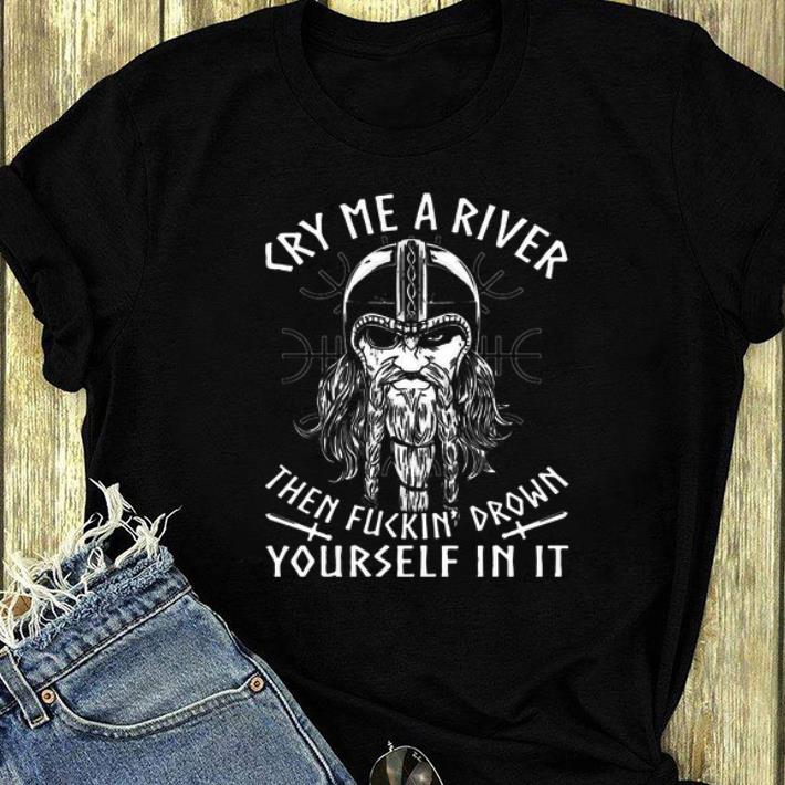 Top Viking Cry Me A River Then Fuckin Drown Yourself In It shirt