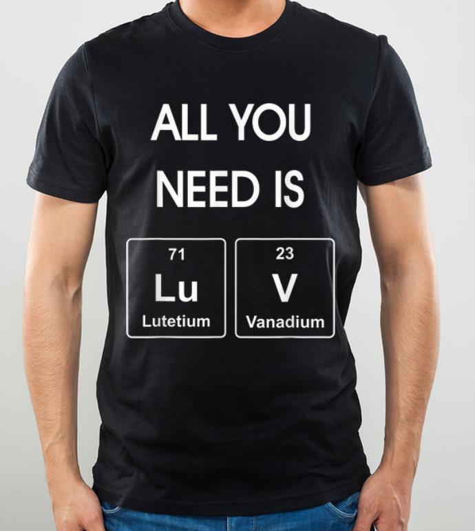 Awesome All You Need Is LuV Elements Chemistry Valentine shirt