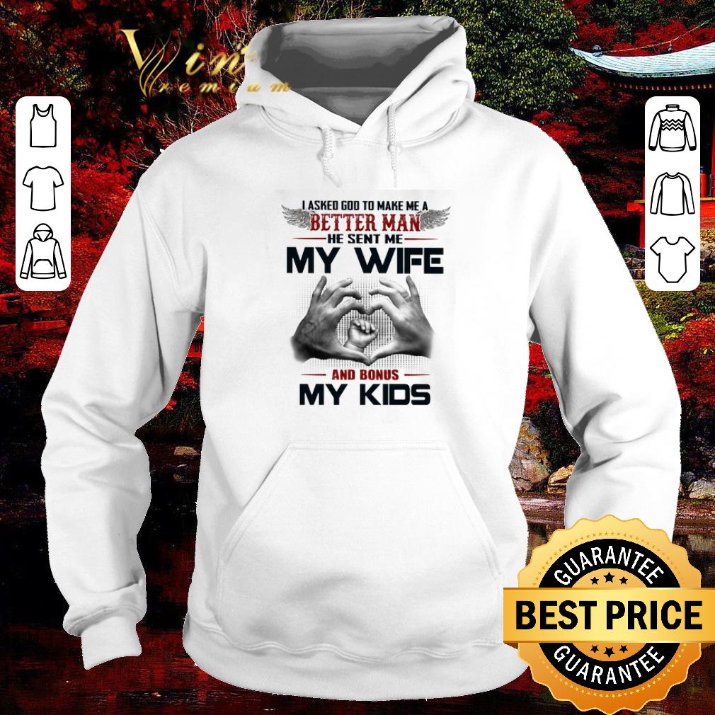 Awesome I asked god to make me a better man he sent me my wife and bonus my kids shirt