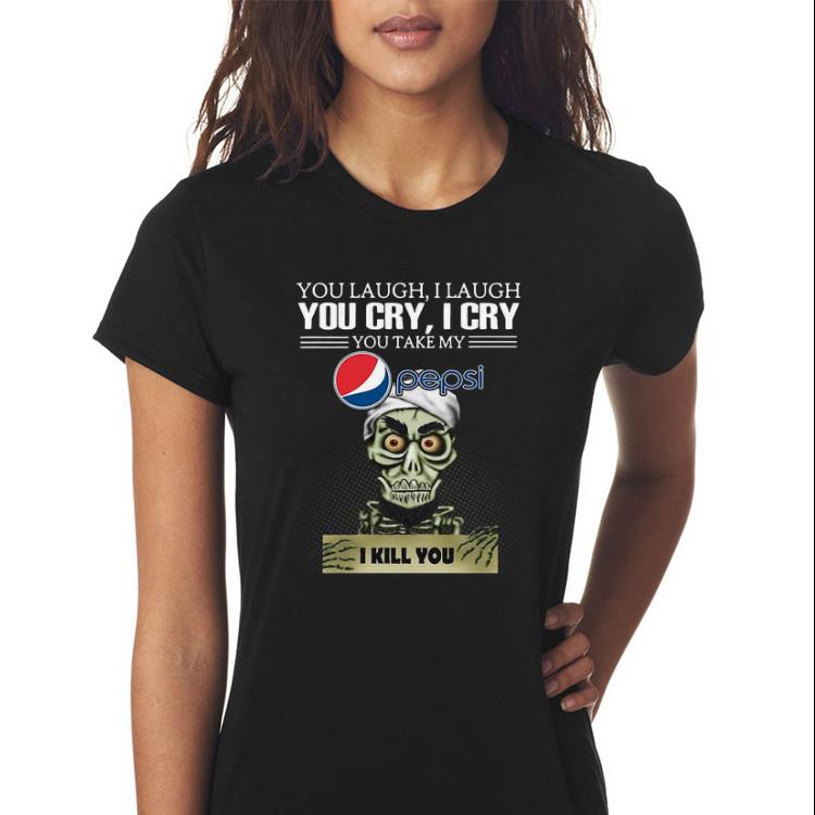 Awesome Jeff Dunham you laugh I laugh you cry I cry you take my Pepsi I kill you shirt 2 Awesome Jeff Dunham you laugh I laugh you cry I cry you take my Pepsi I kill you shirt 3