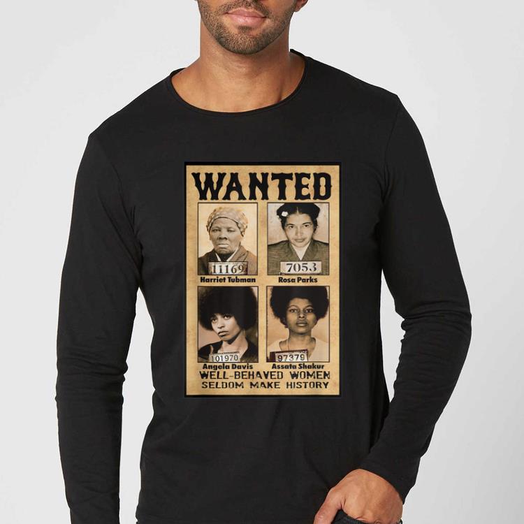 Beautiful Wanted Well Behaved Women Seldom Make History shirt
