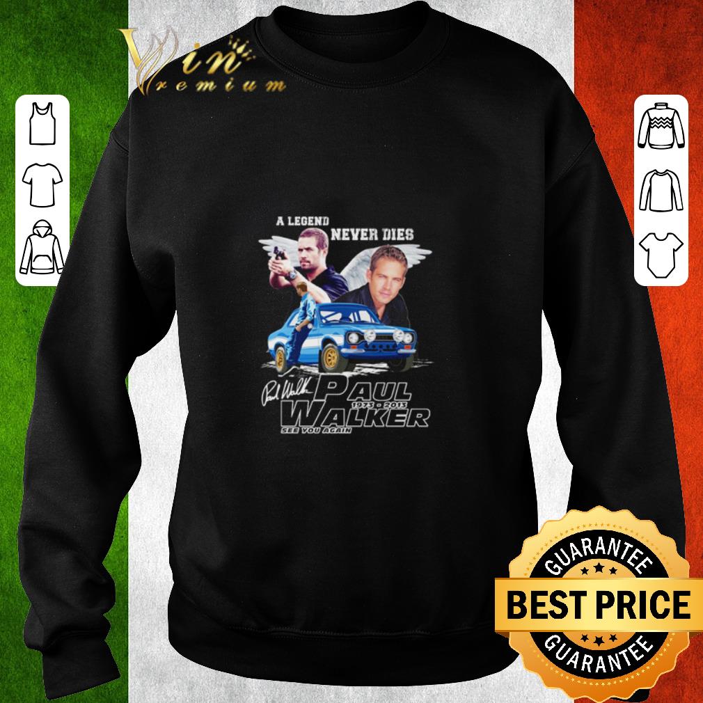 Funny A legend never dies Paul Walker 1973-2013 see you again shirt 5 Funny A legend never dies Paul Walker 1973-2013 see you again shirt