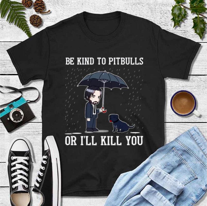 Hot John Wick Be kind to PitBulls or I’ll kill you shirt
