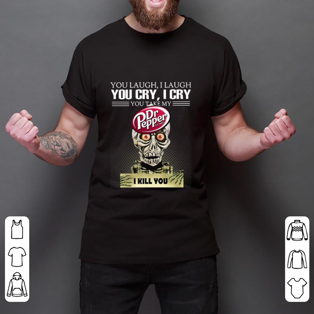 Official Jeff Dunham you laugh I laugh you cry I cry you take my Dr. Pepper I kill you shirt 1 Official Jeff Dunham you laugh I laugh you cry I cry you take my Dr. Pepper I kill you shirt 2