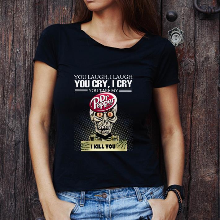 Official Jeff Dunham you laugh I laugh you cry I cry you take my Dr. Pepper I kill you shirt 2 Official Jeff Dunham you laugh I laugh you cry I cry you take my Dr. Pepper I kill you shirt 3