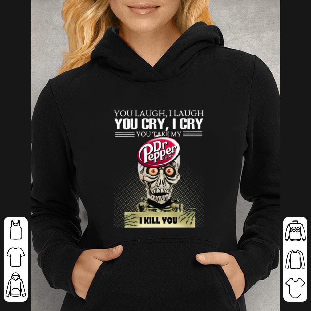 Official Jeff Dunham you laugh I laugh you cry I cry you take my Dr. Pepper I kill you shirt 5 Official Jeff Dunham you laugh I laugh you cry I cry you take my Dr. Pepper I kill you shirt