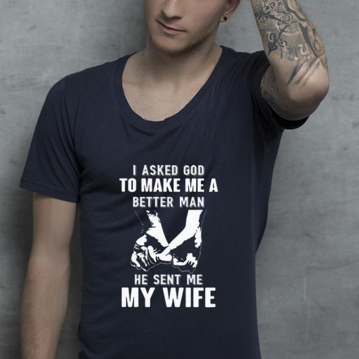 Original I Asked God To Make Me A Better Man He Sent Me My Wife shirt