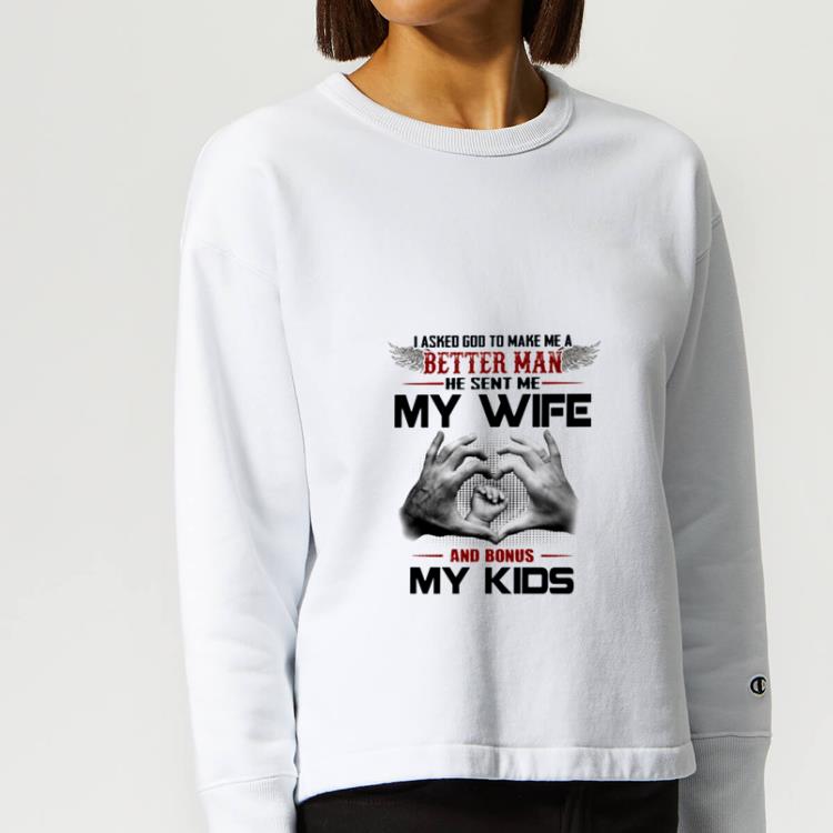 Original I asked God to make me a better man he sent me my wife and Bonus my kids shirt