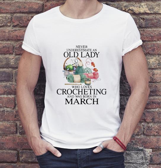 Original Never Understand An Old Lady Who Loves Crocheting And Was Born In March shirt
