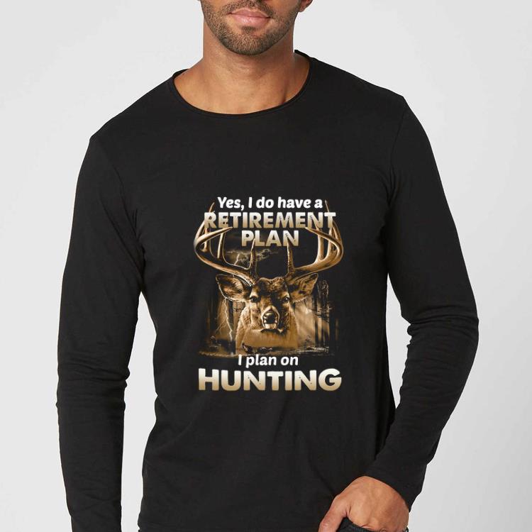 Original Yes I do have a retirement plan I plan on hunting shirt