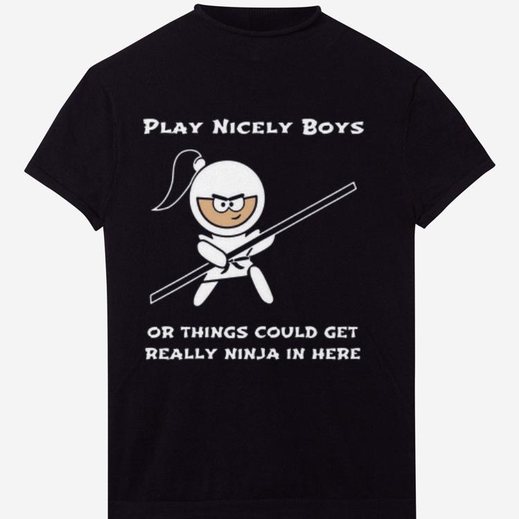 Premium Play Nicely Boys Or Things Could Get Really Ninja In Here shirt