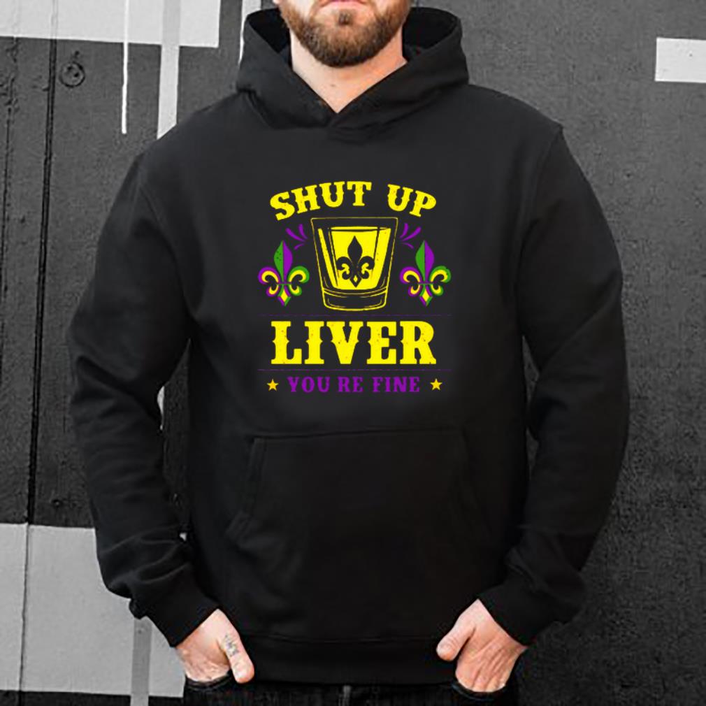 Top Mardi Gras shut up liver you’re fine shirt