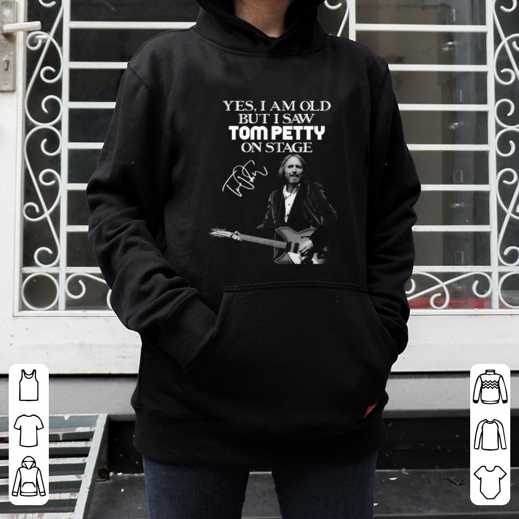 Top Yes I am old but I saw Tom petty on stage signature shirt