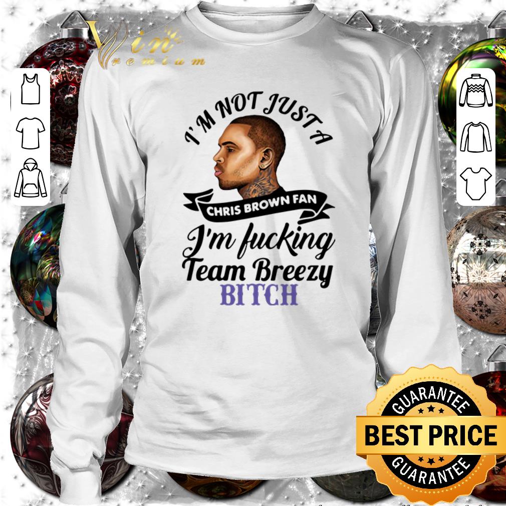 Awesome I’m not just a Chris Brown fan I’m fucking team breezy bitch shirt 2 Awesome I’m not just a Chris Brown fan I’m fucking team breezy bitch shirt 3