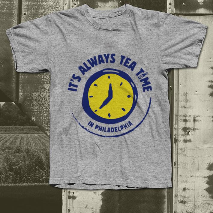 Awesome It's Always Tea Time In Philadelphia shirt