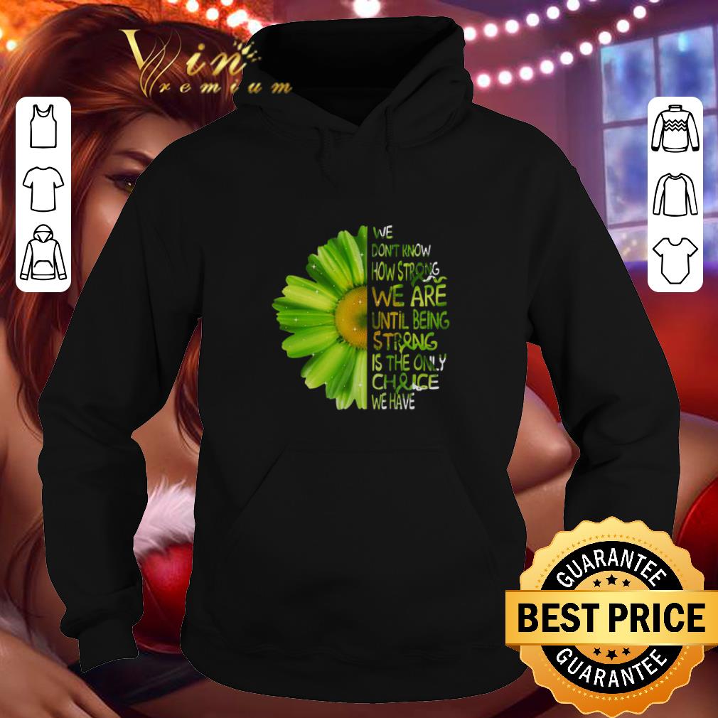 Cool Daisy Green we don’t know how strong we are until being strong shirt 5 Cool Daisy Green we don’t know how strong we are until being strong shirt