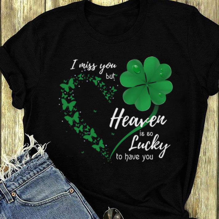 Great I Miss You But Heaven Is So Lucky To Have You Butterfly Shamrocks shirt
