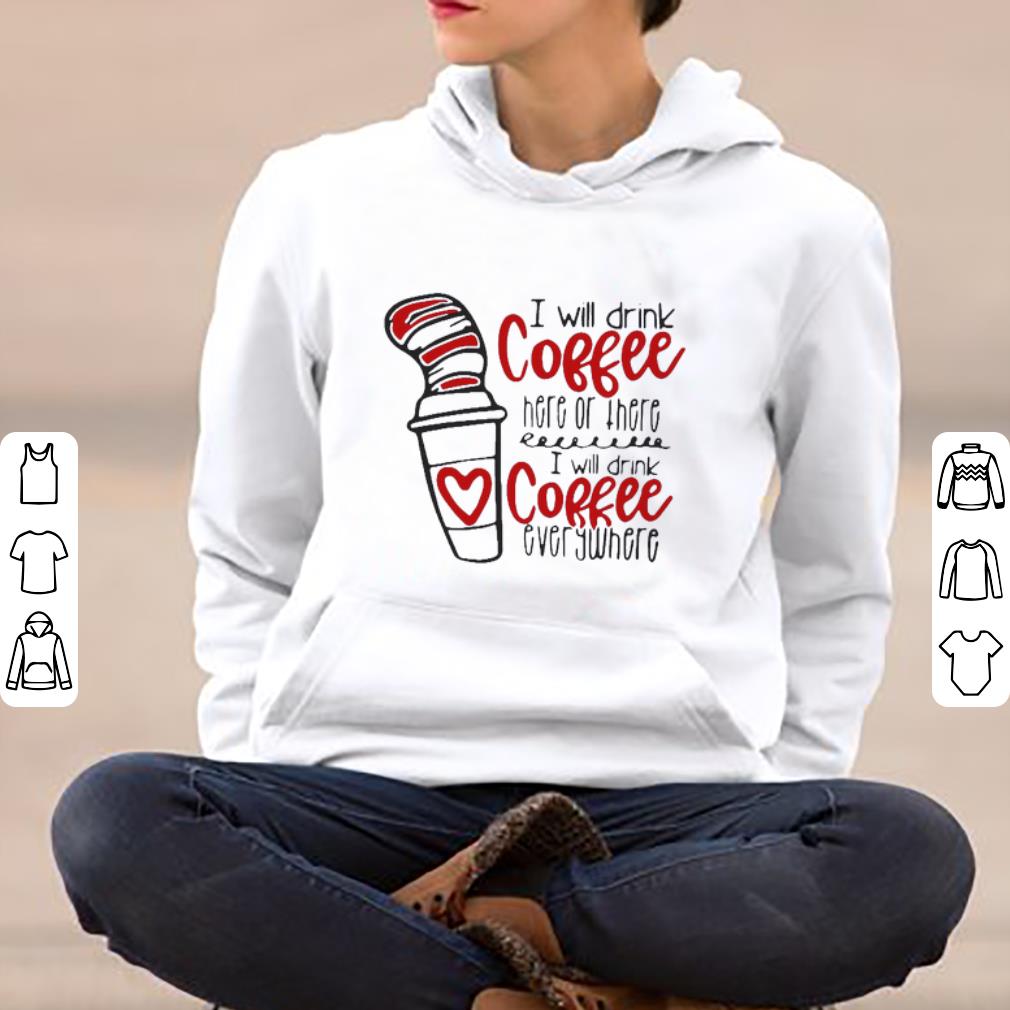 Hot Dr. Seuss I Will Drink Coffee Here Or There I Will Coffee Everywhere shirt