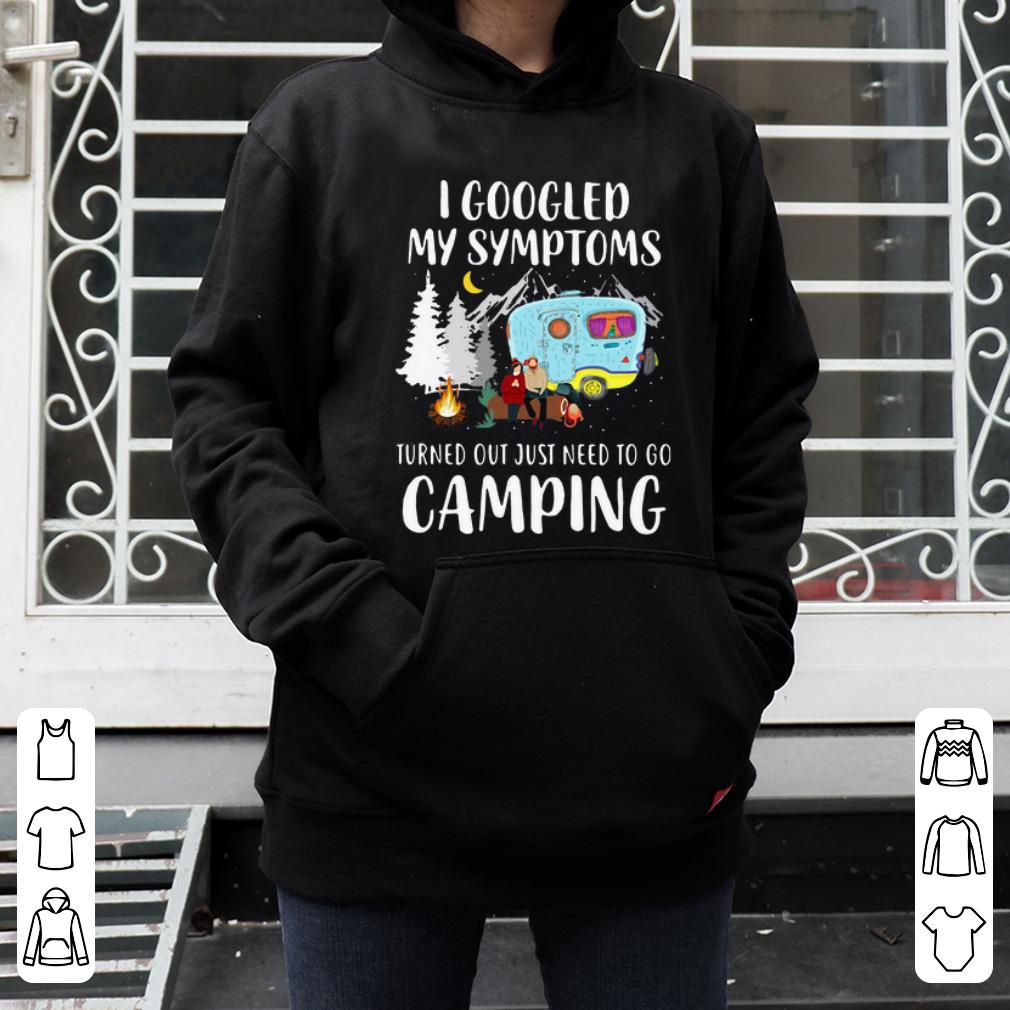 Hot I Googled My Symptoms Turned Out Just Need To Go Camping shirt