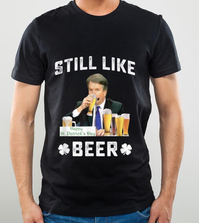 Hot I Still Like Beer Patrick's Day Kavanaugh Beer Lovers shirt