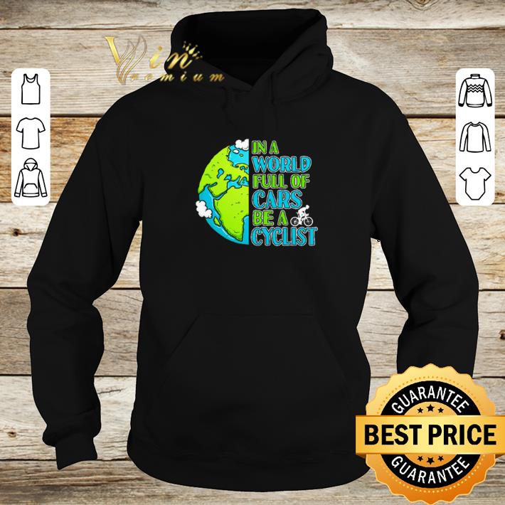 Hot In a world full of cars be a cyclist Earth day shirt