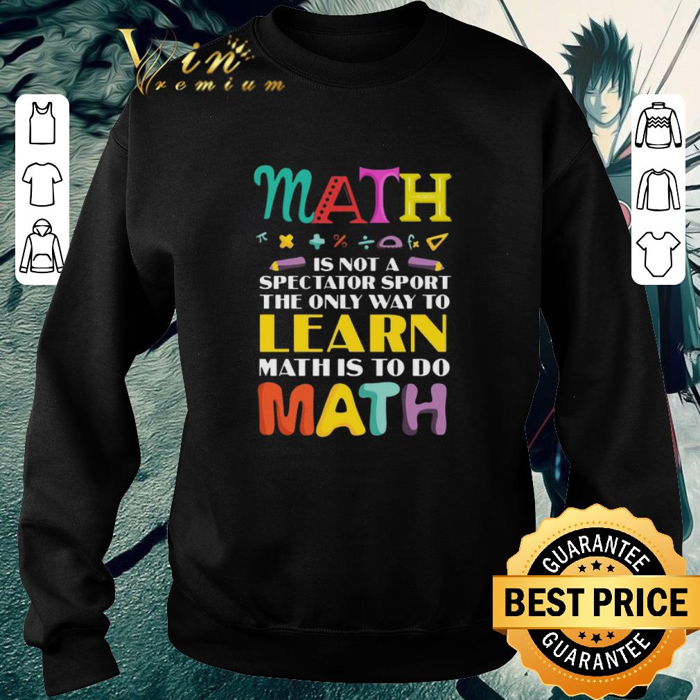 Hot Math Is Not A Spectator Sport The Only Way To Learn Math Is To Do Math shirt 5 Hot Math Is Not A Spectator Sport The Only Way To Learn Math Is To Do Math shirt