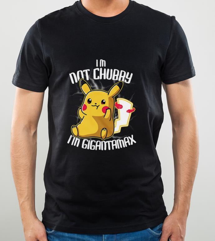 Hot Pikachu I’m Not Chubby I’m Gigantamax shirt