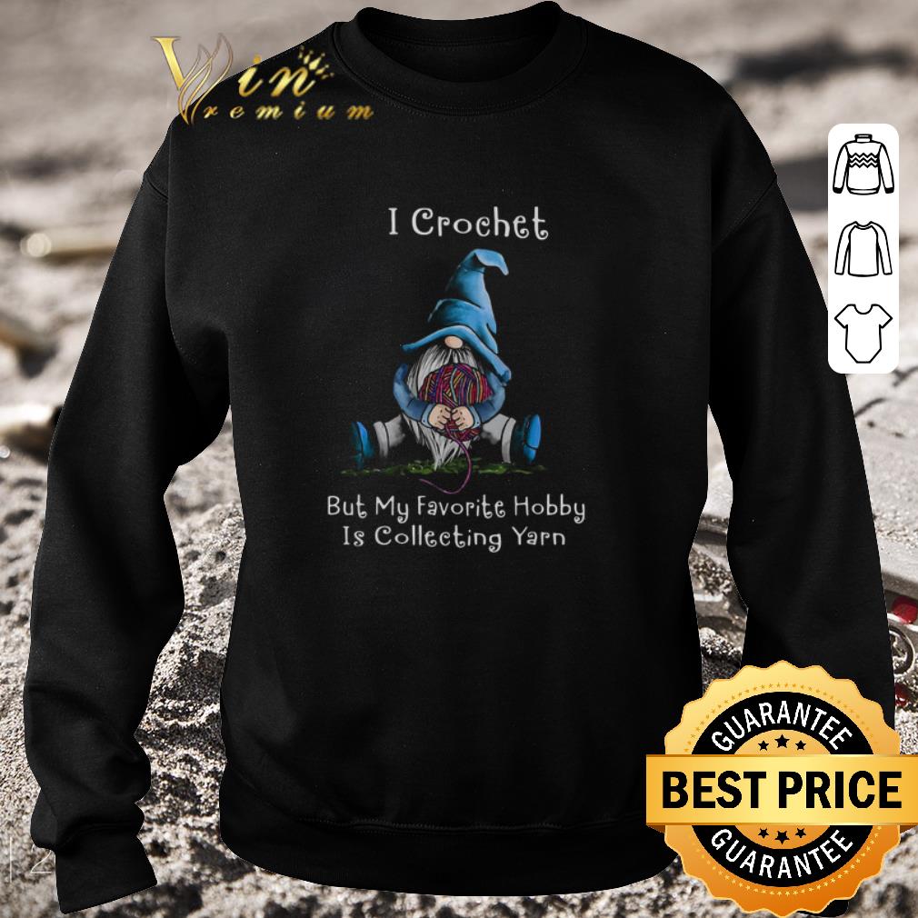 Nice Gnome I Crochet But My Favorite Hobby Is Collecting Yarn shirt