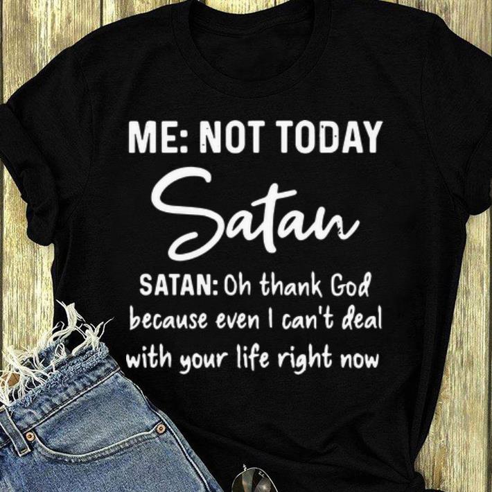 Nice Satan Oh Thank God Because Even I Can't Deal With Your Life Right Now shirt