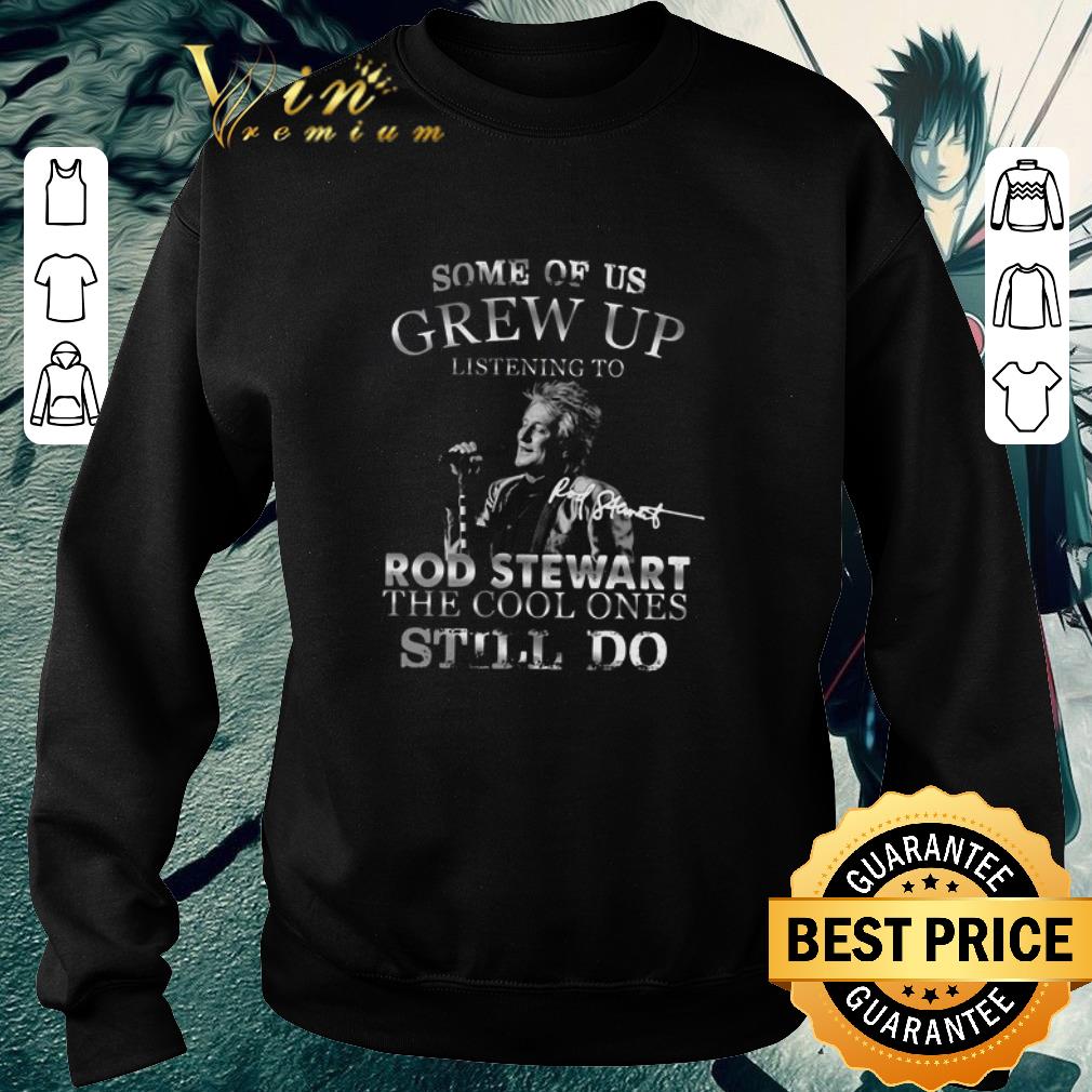 Official Some of us grew up listening to Rod Stewart the cool ones still do shirt 5 Official Some of us grew up listening to Rod Stewart the cool ones still do shirt