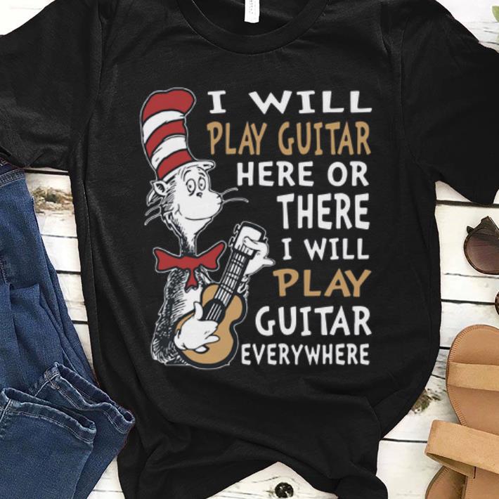 Premium Dr. Seuss I Will Play Guitar Here Or There I Will Play Guitar Everywhere shirt