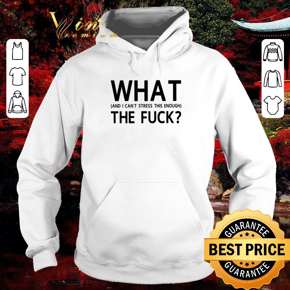 Premium What and I can’t stress this enough the fuck shirt 5 Premium What and I can’t stress this enough the fuck shirt