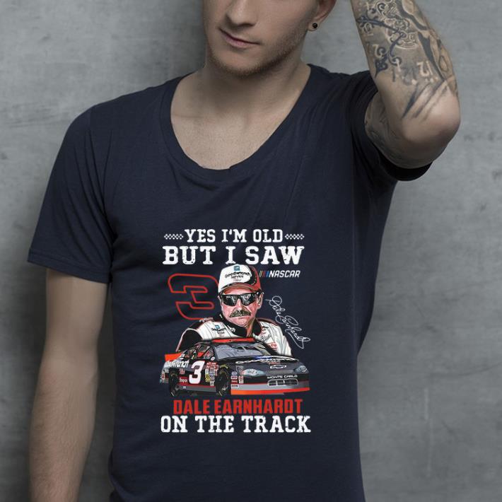 Pretty Yes I’m Old But I Saw Dale Earnhardt On The Track Signature shirt