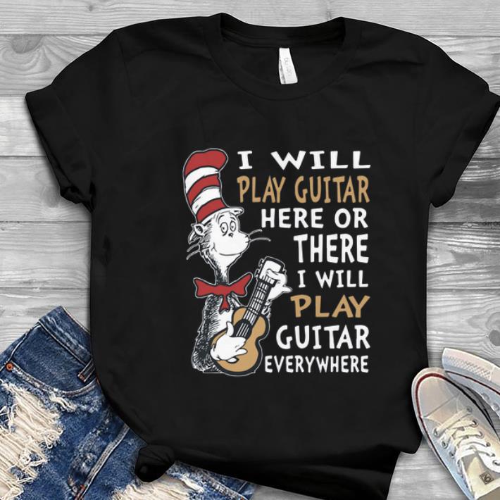 Top Dr. Seuss I Will Play Guitar Here Or There I Will Play Guitar Everywhere shirt