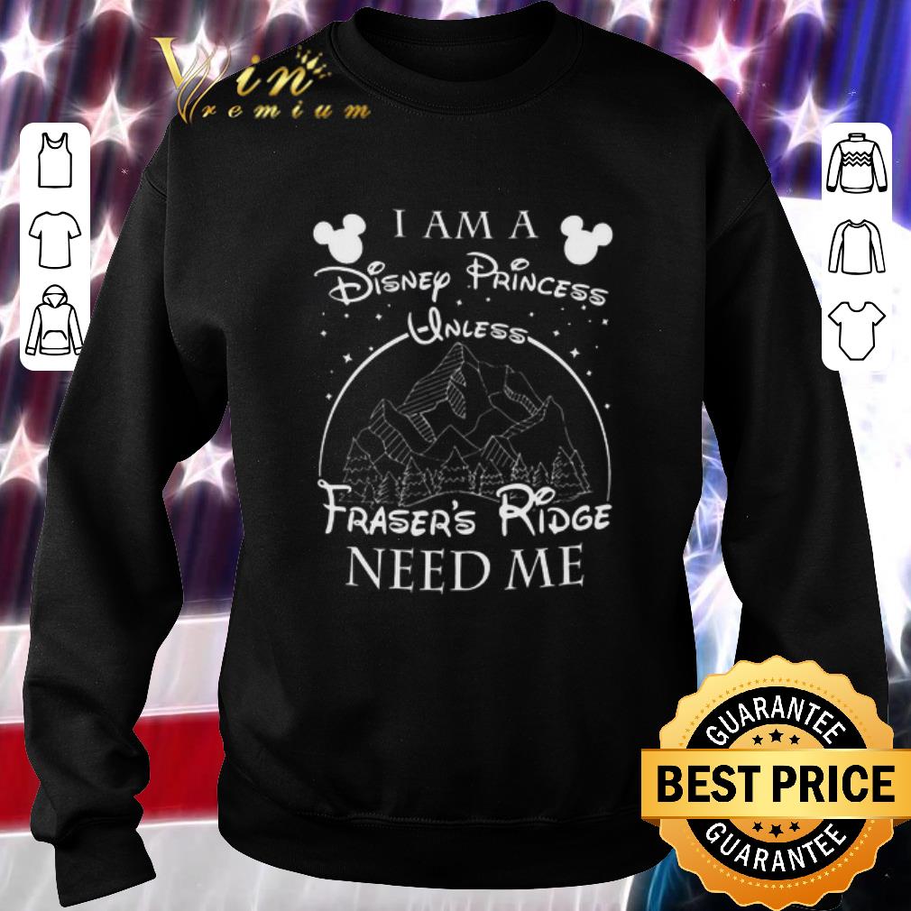 Hot I am a Disney Princess Unless Fraser’s Ridge need me shirt