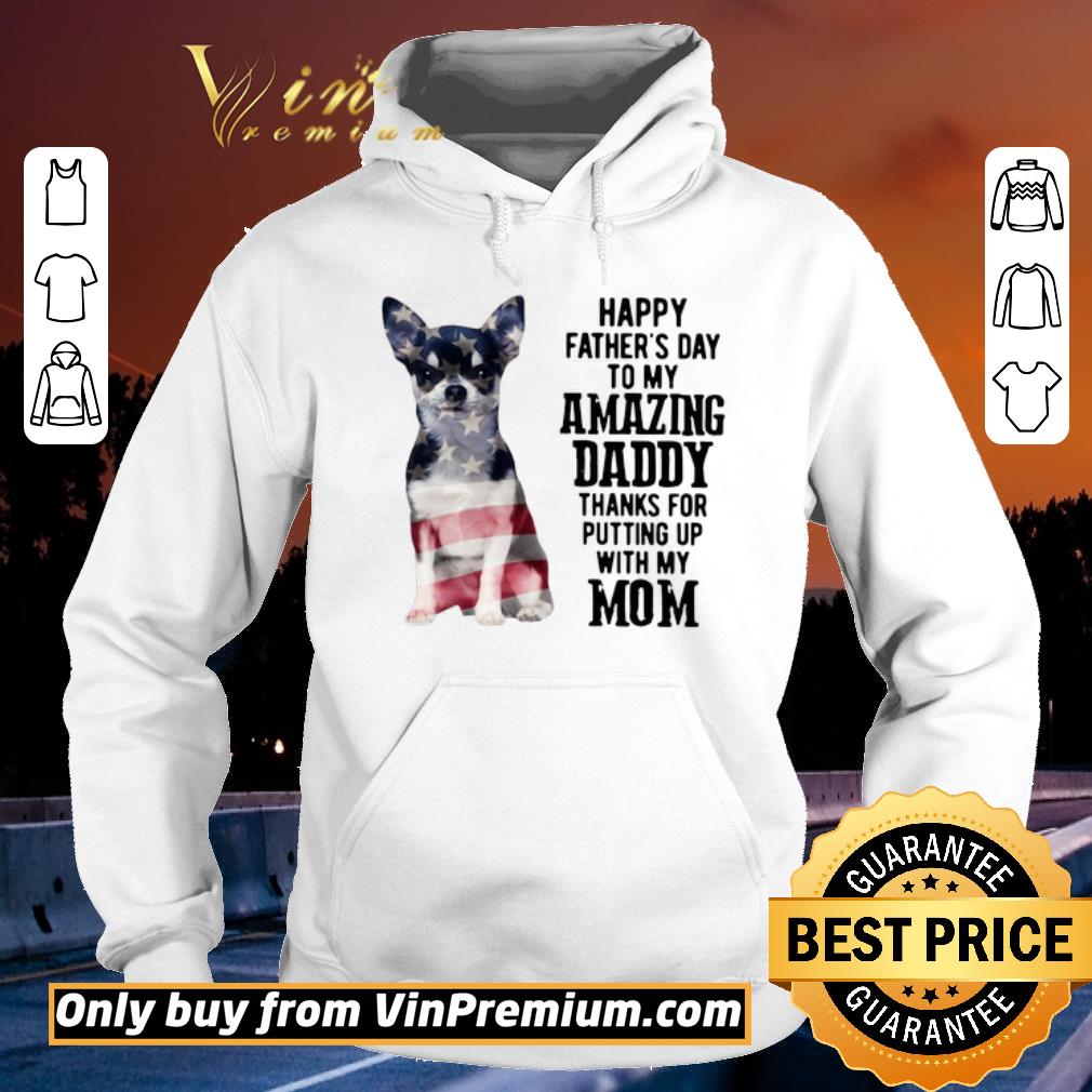 Official Chihuahua Happy Father’s Day To My Amazing Daddy Thanks For Putting Up With My Mom shirt