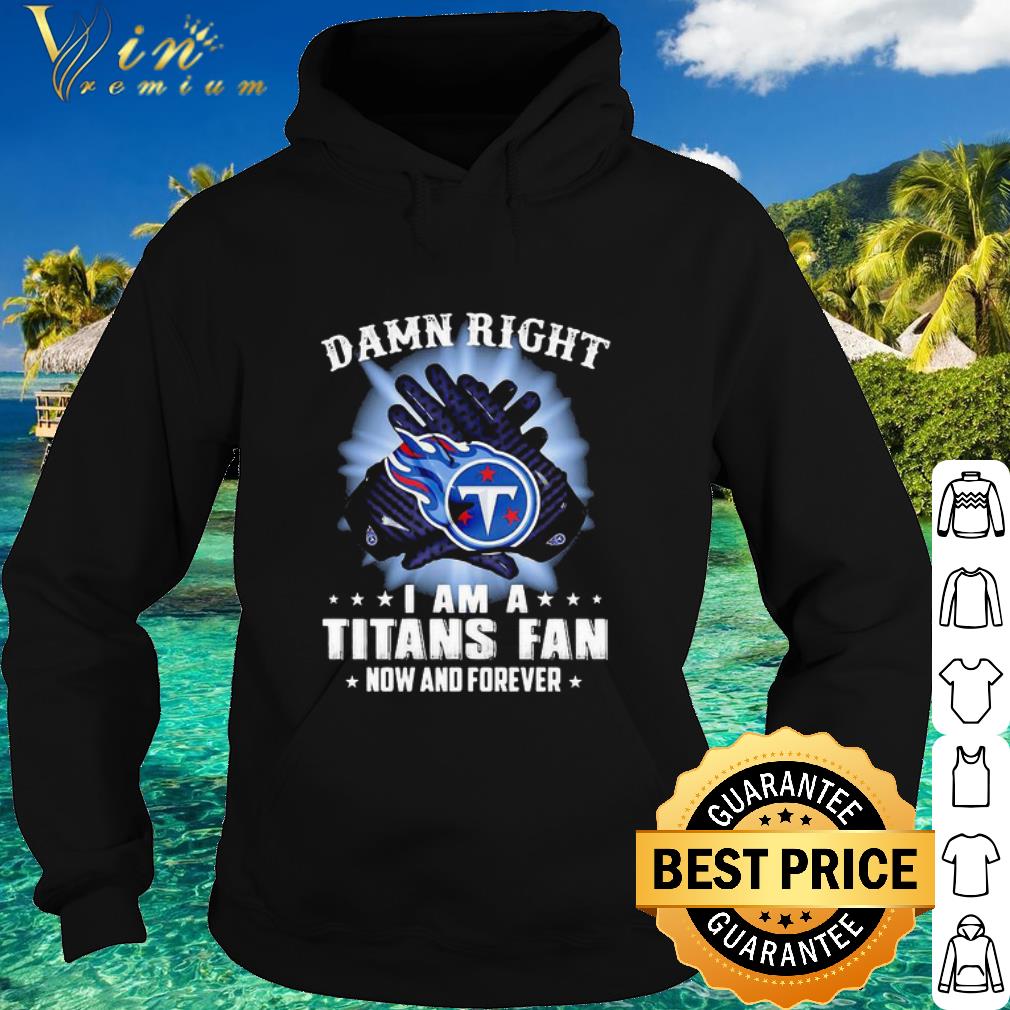 Official Logo Tennessee Titans Damn Right I Am A Titans Fan Now And Forever shirt