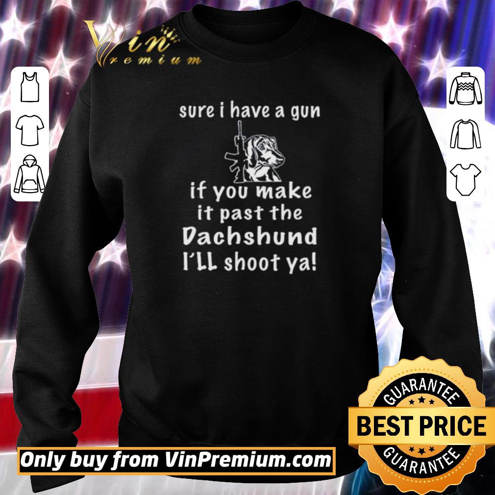 Funny Sure I have a gun if you make it past the dachshund shirt