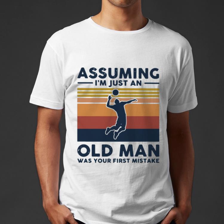 Great Vintage Volleyball Assuming I’m Just An Old Man Was Your First Mistake shirt