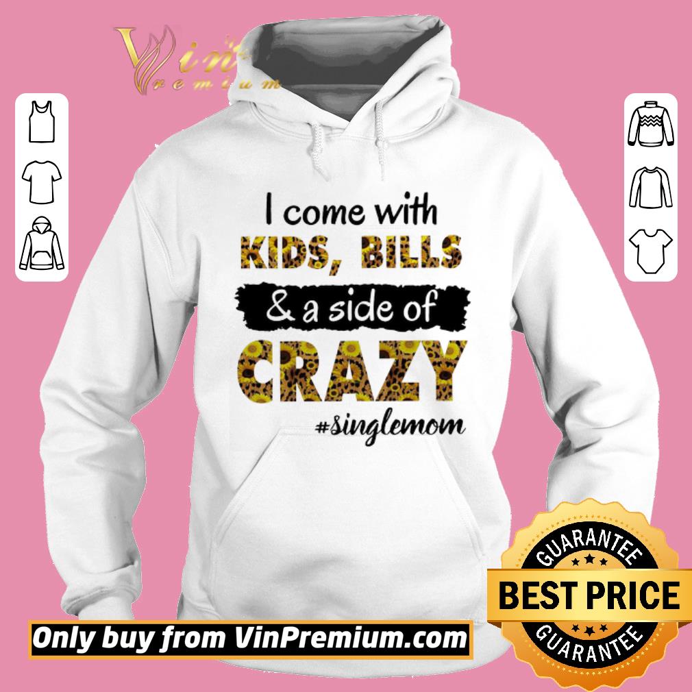 Official Sunflowers I Come With Kids Bills & A Side Of Crazy Single Mom shirt