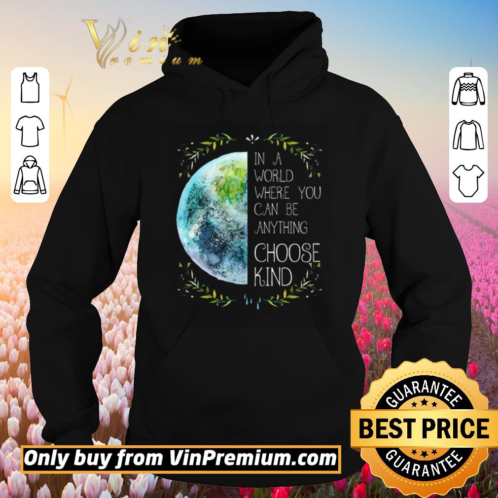 Premium The Earth In A World Where You Can Be Anything Choose Kind shirt