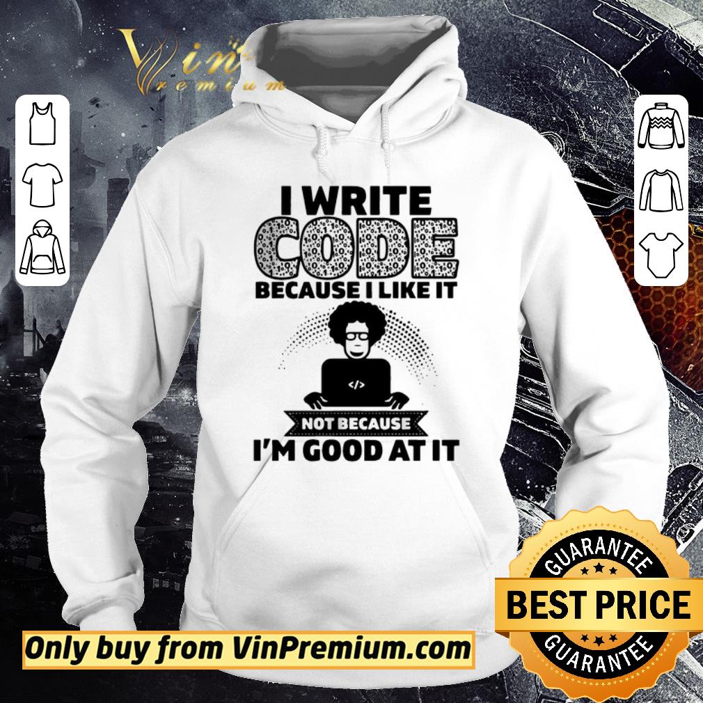 Premium I Write Code Because I Like It Not Because I’m Good At It shirt