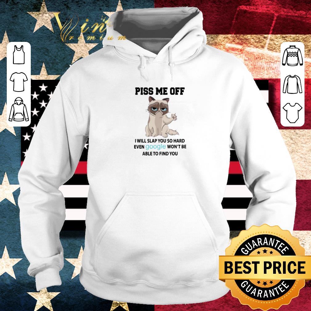 Funny Grumpy cat piss me off i will slap you so hard even google won’t be able to find you shirt