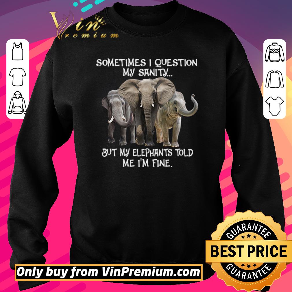 Premium Sometimes I question my sanity but my Elephants told me I’m fine shirt