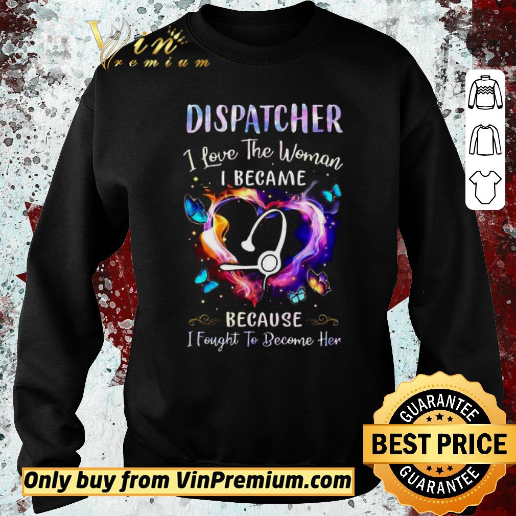 Premium Nurse Dispatcher I Love The Woman I Became Because Fought To Become Her shirt