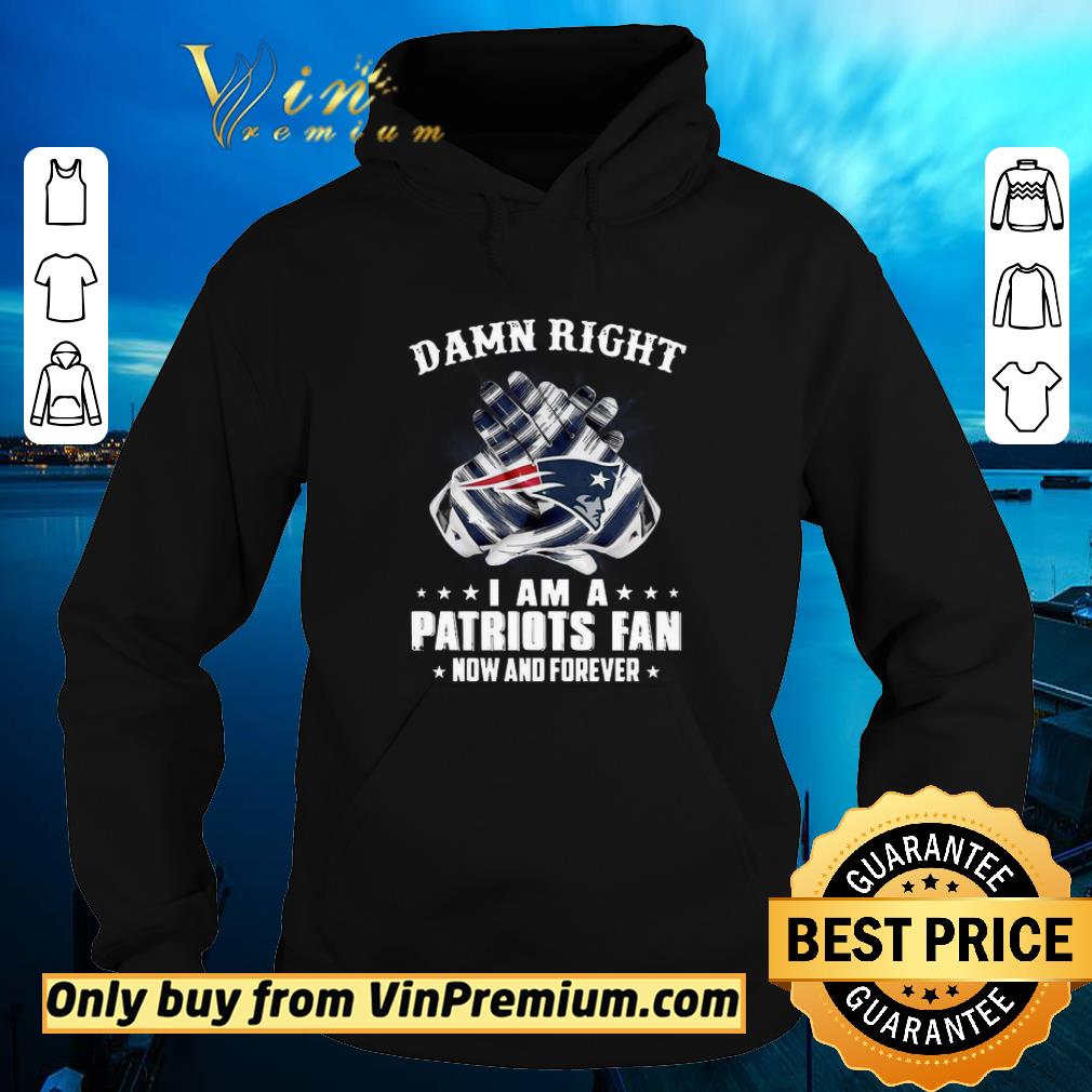 Official Damn Right I am a Patriots fan new and forever shirt 5 Official Damn Right I am a Patriots fan new and forever shirt