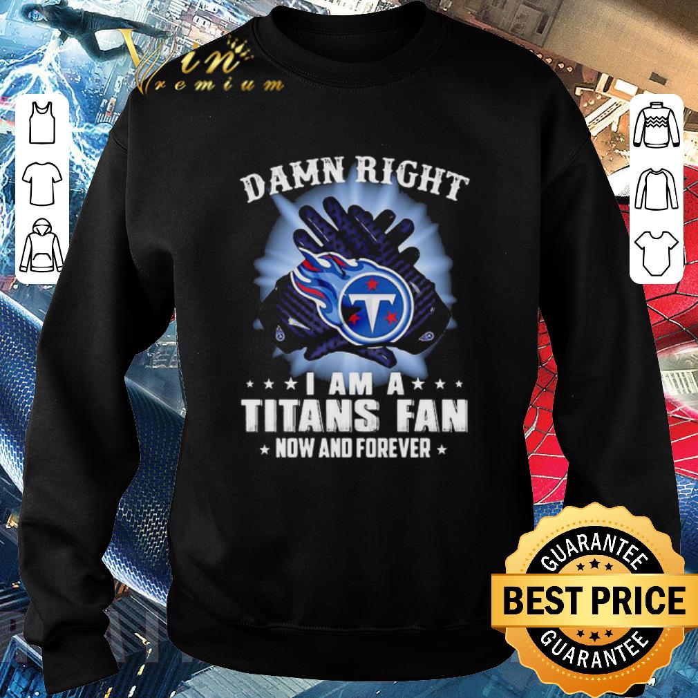 Original Logo Tennessee Titans Damn Right I Am A Titans Fan Now And Forever shirt