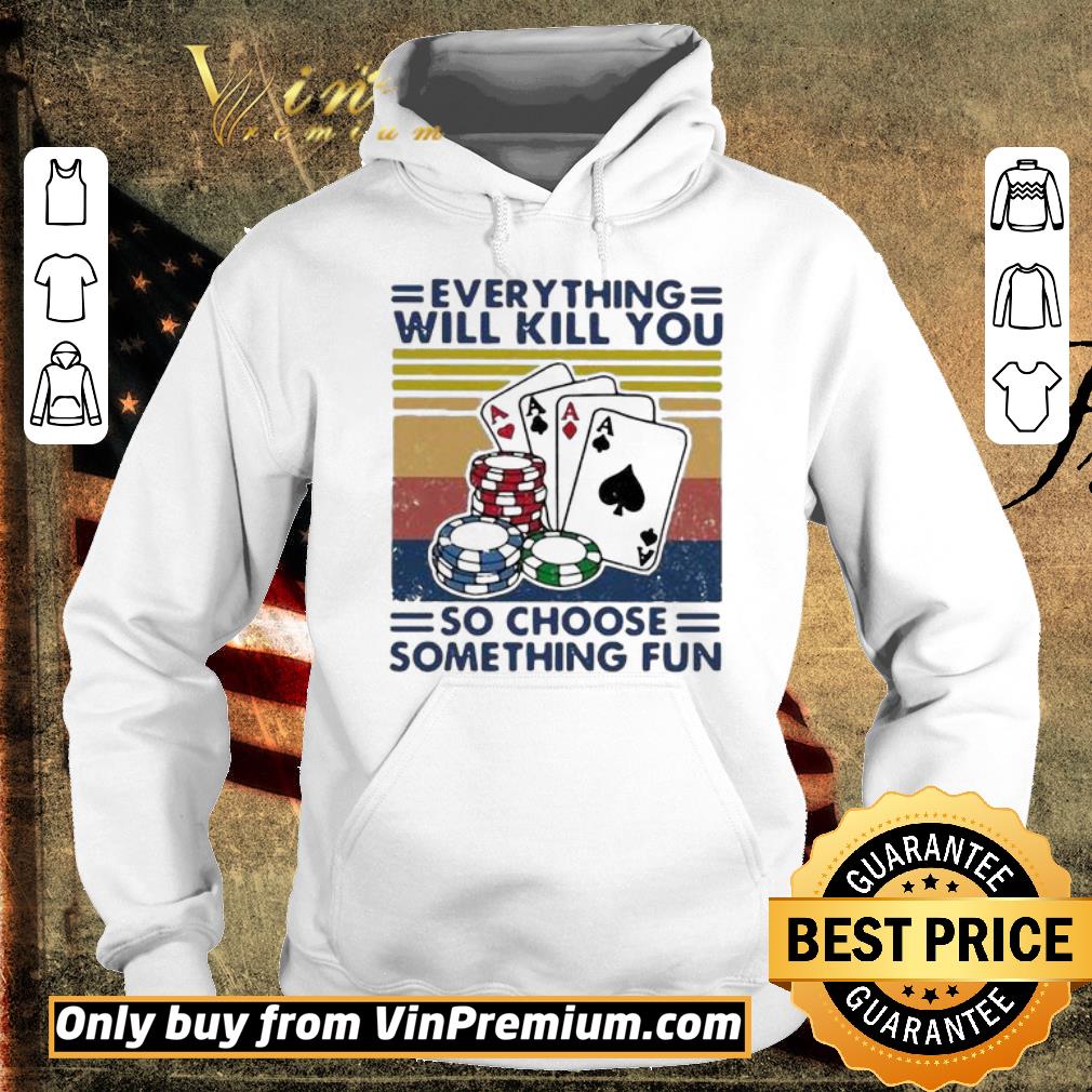 Pretty Poker Everything Will Kill You So Choose Something Fun Vintage shirt