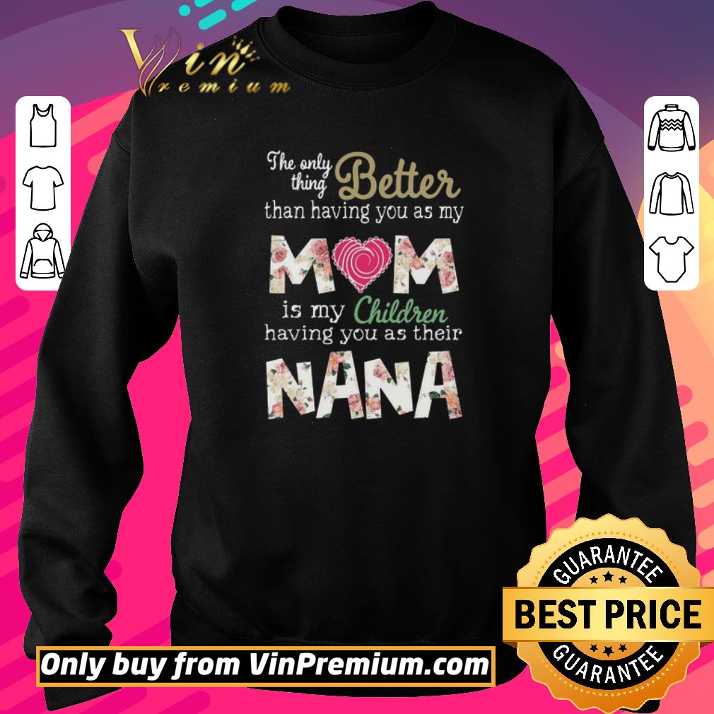Awesome Better than having you as my Mom is my children NaNa shirt