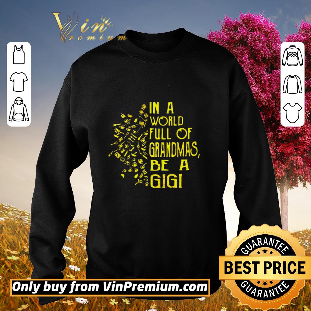 Premium In A World Full Of Grandmas Be A Gigi shirt